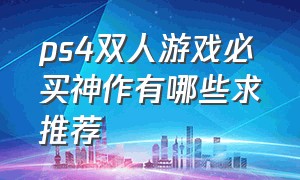 ps4双人游戏必买神作有哪些求推荐