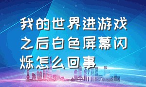 我的世界进游戏之后白色屏幕闪烁怎么回事