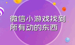 微信小游戏找到所有动的东西