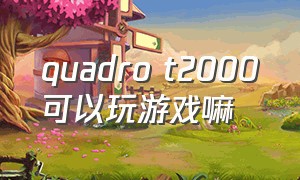 quadro t2000可以玩游戏嘛