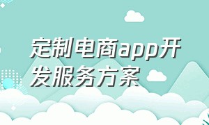 定制电商app开发服务方案