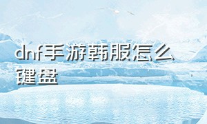 dnf手游韩服怎么 键盘