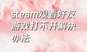 steam观看好友游戏打不开解决办法