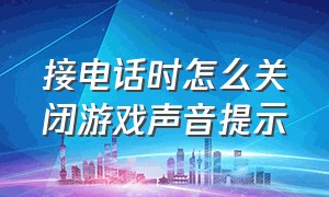 接电话时怎么关闭游戏声音提示