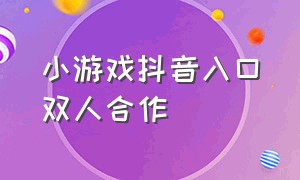 小游戏抖音入口双人合作