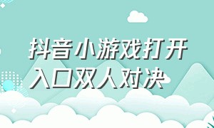 抖音小游戏打开入口双人对决