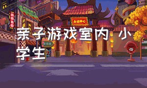 亲子游戏室内 小学生