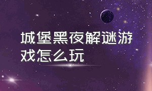 城堡黑夜解谜游戏怎么玩