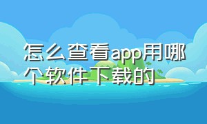 怎么查看app用哪个软件下载的