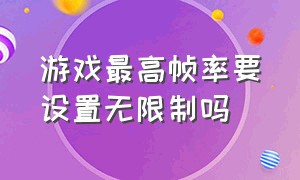 游戏最高帧率要设置无限制吗