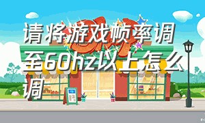 请将游戏帧率调至60hz以上怎么调