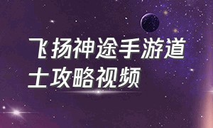 飞扬神途手游道士攻略视频