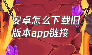 安卓怎么下载旧版本app链接