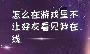 怎么在游戏里不让好友看见我在线