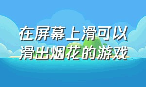 在屏幕上滑可以滑出烟花的游戏