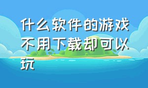 什么软件的游戏不用下载却可以玩