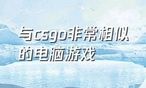 与csgo非常相似的电脑游戏