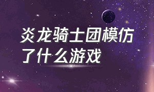 炎龙骑士团模仿了什么游戏