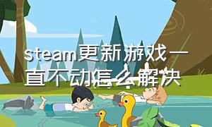 steam更新游戏一直不动怎么解决