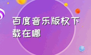 百度音乐版权下载在哪