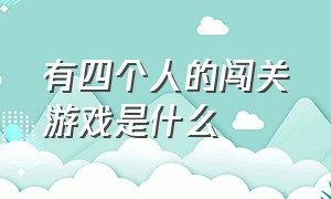 有四个人的闯关游戏是什么