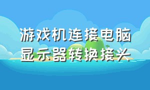 游戏机连接电脑显示器转换接头