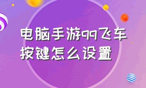 电脑手游qq飞车按键怎么设置