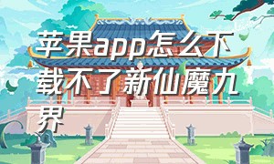 苹果app怎么下载不了新仙魔九界