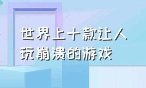 世界上十款让人玩崩溃的游戏