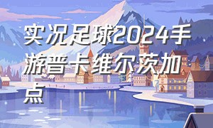 实况足球2024手游普卡维尔茨加点