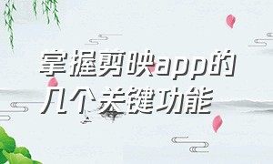 掌握剪映app的几个关键功能