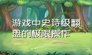 游戏中史诗级翻盘的极限操作