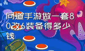 问道手游做一套80改6装备得多少钱