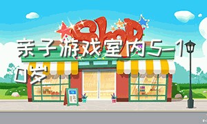 亲子游戏室内5-10岁