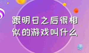 跟明日之后很相似的游戏叫什么