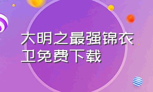 大明之最强锦衣卫免费下载