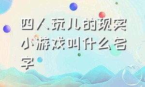 四人玩儿的现实小游戏叫什么名字