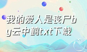 我的爱人是丧尸by云中鹤txt下载