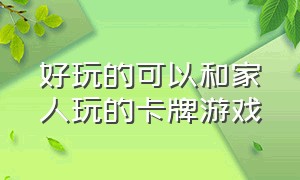 好玩的可以和家人玩的卡牌游戏