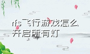 rfs飞行游戏怎么开启所有灯