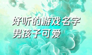 好听的游戏名字男孩子可爱