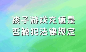 孩子游戏充值是否触犯法律规定