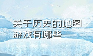 关于历史的地图游戏有哪些