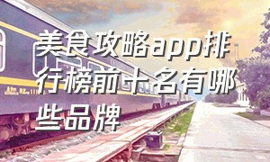 美食攻略app排行榜前十名有哪些品牌