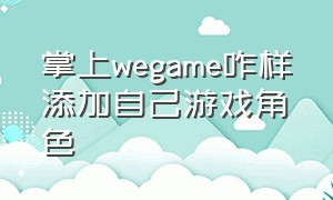 掌上wegame咋样添加自己游戏角色