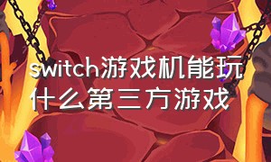 switch游戏机能玩什么第三方游戏