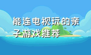 能连电视玩的亲子游戏推荐