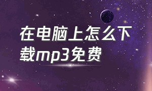 在电脑上怎么下载mp3免费