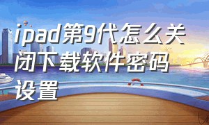 ipad第9代怎么关闭下载软件密码设置