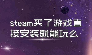 steam买了游戏直接安装就能玩么